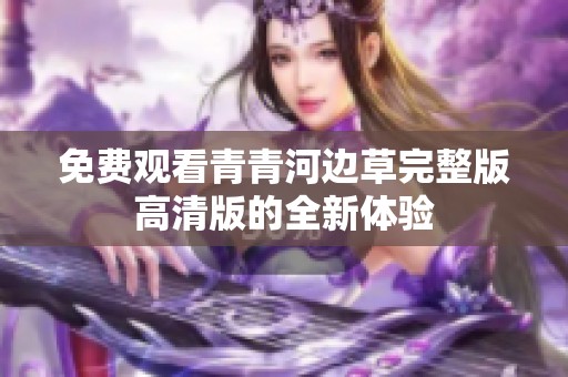 免费观看青青河边草完整版高清版的全新体验
