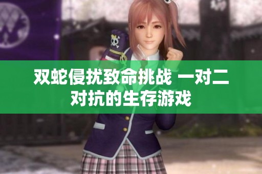 双蛇侵扰致命挑战 一对二对抗的生存游戏