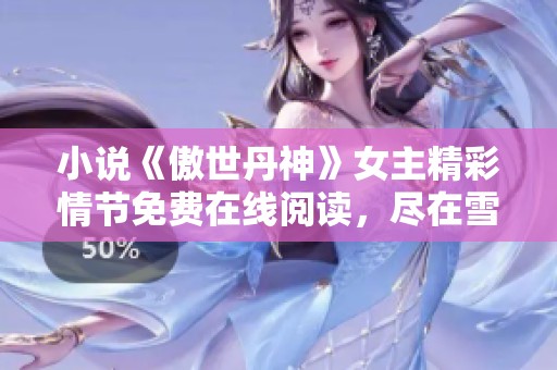 小说《傲世丹神》女主精彩情节免费在线阅读，尽在雪狐小说网