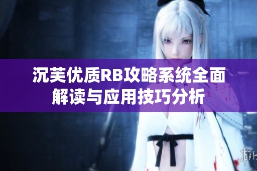 沉芙优质RB攻略系统全面解读与应用技巧分析
