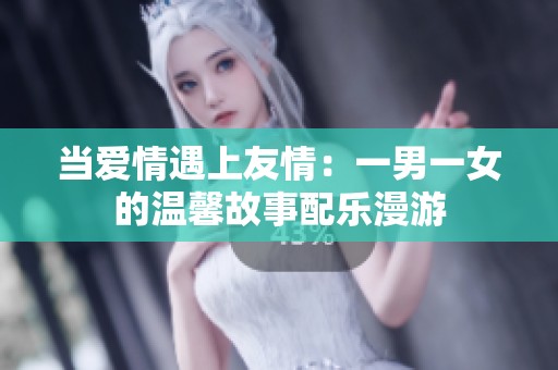 当爱情遇上友情：一男一女的温馨故事配乐漫游
