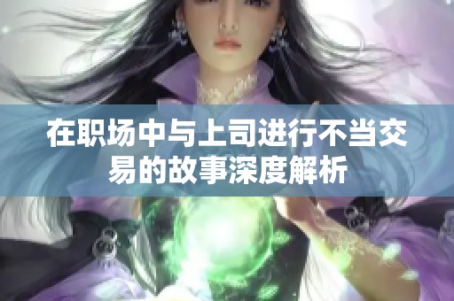 在职场中与上司进行不当交易的故事深度解析