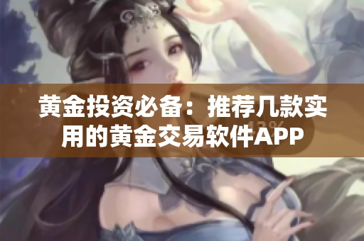 黄金投资必备：推荐几款实用的黄金交易软件APP