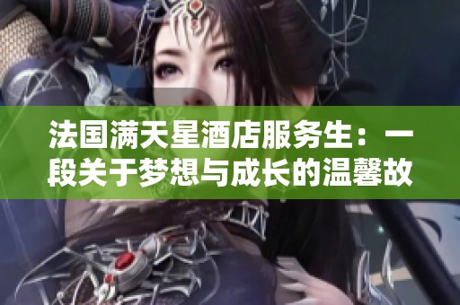 法国满天星酒店服务生：一段关于梦想与成长的温馨故事