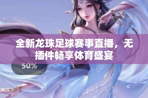 全新龙珠足球赛事直播，无插件畅享体育盛宴