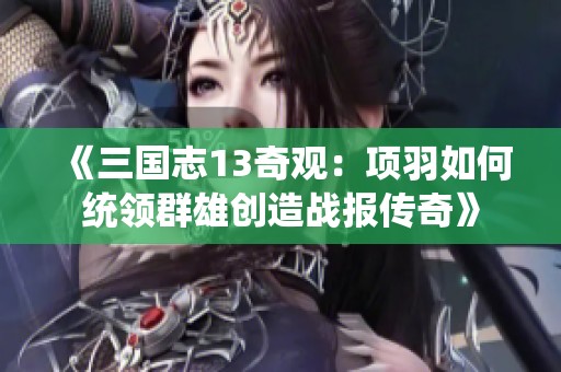 《三国志13奇观：项羽如何统领群雄创造战报传奇》