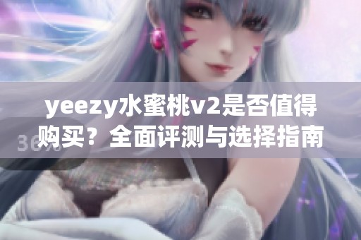 yeezy水蜜桃v2是否值得购买？全面评测与选择指南