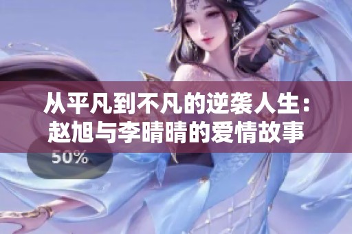 从平凡到不凡的逆袭人生：赵旭与李晴晴的爱情故事