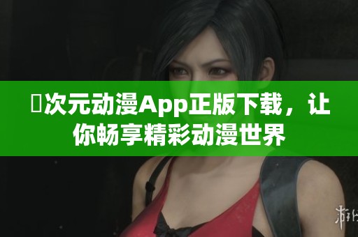 囧次元动漫App正版下载，让你畅享精彩动漫世界
