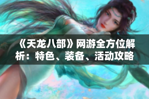 《天龙八部》网游全方位解析：特色、装备、活动攻略详解