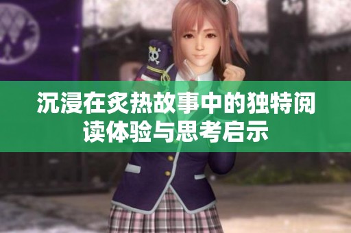 沉浸在炙热故事中的独特阅读体验与思考启示