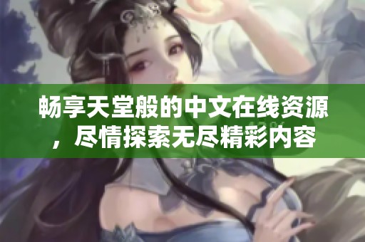 畅享天堂般的中文在线资源，尽情探索无尽精彩内容