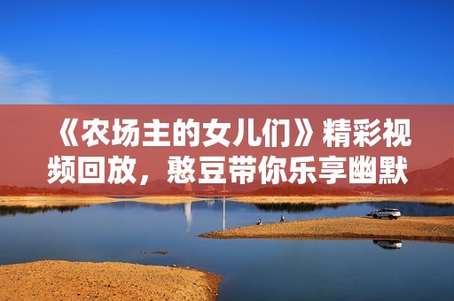 《农场主的女儿们》精彩视频回放，憨豆带你乐享幽默时光