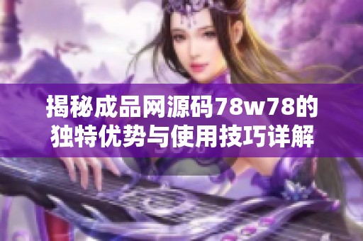 揭秘成品网源码78w78的独特优势与使用技巧详解