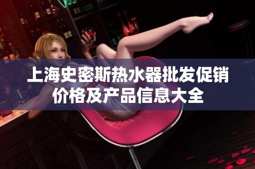 上海史密斯热水器批发促销价格及产品信息大全
