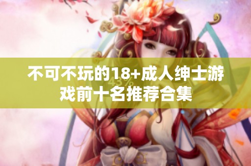 不可不玩的18+成人绅士游戏前十名推荐合集