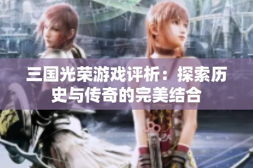 三国光荣游戏评析：探索历史与传奇的完美结合