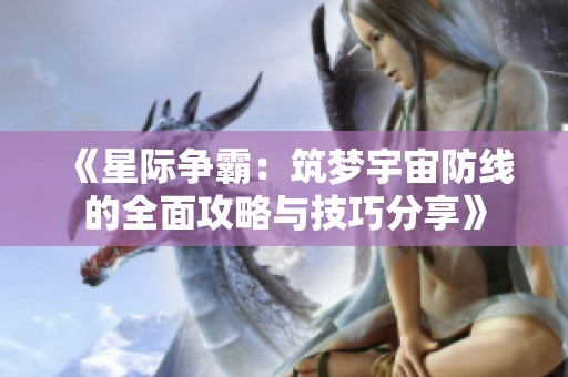 《星际争霸：筑梦宇宙防线的全面攻略与技巧分享》
