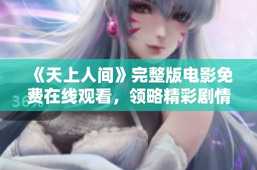 《天上人间》完整版电影免费在线观看，领略精彩剧情与视觉盛宴