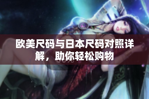 欧美尺码与日本尺码对照详解，助你轻松购物
