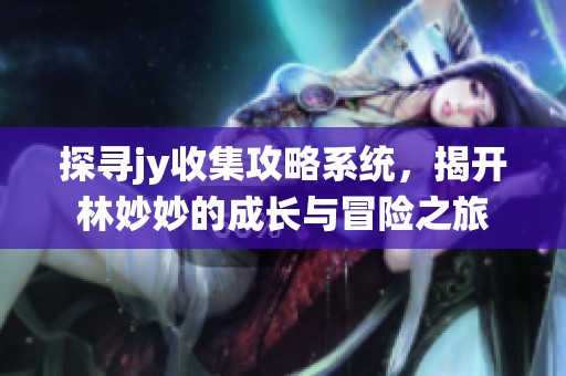 探寻jy收集攻略系统，揭开林妙妙的成长与冒险之旅