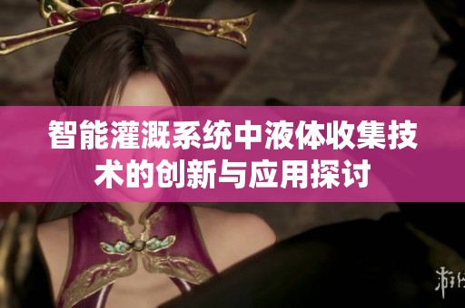 智能灌溉系统中液体收集技术的创新与应用探讨