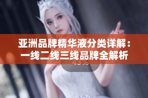 亚洲品牌精华液分类详解：一线二线三线品牌全解析