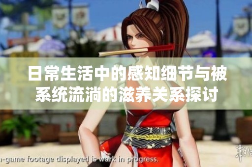 日常生活中的感知细节与被系统流淌的滋养关系探讨