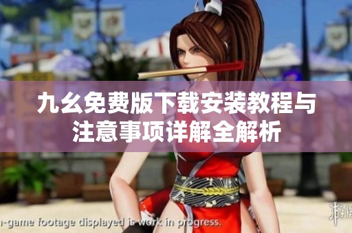 九幺免费版下载安装教程与注意事项详解全解析