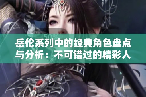 岳伦系列中的经典角色盘点与分析：不可错过的精彩人物