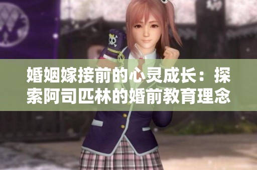 婚姻嫁接前的心灵成长：探索阿司匹林的婚前教育理念