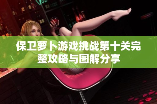 保卫萝卜游戏挑战第十关完整攻略与图解分享