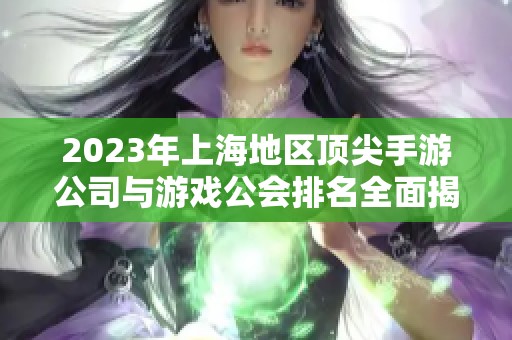 2023年上海地区顶尖手游公司与游戏公会排名全面揭晓