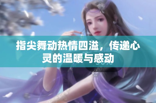 指尖舞动热情四溢，传递心灵的温暖与感动