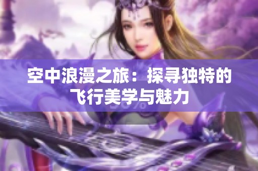 空中浪漫之旅：探寻独特的飞行美学与魅力