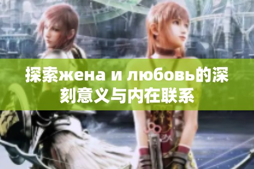 探索жена и любовь的深刻意义与内在联系