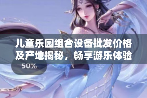 儿童乐园组合设备批发价格及产地揭秘，畅享游乐体验