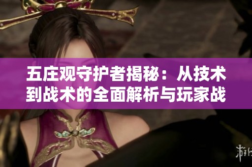 五庄观守护者揭秘：从技术到战术的全面解析与玩家战斗技能探讨