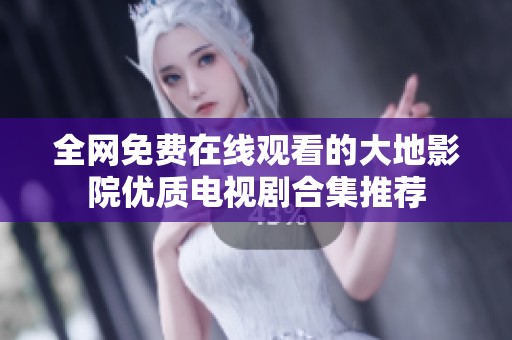 全网免费在线观看的大地影院优质电视剧合集推荐