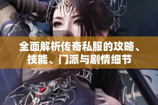 全面解析传奇私服的攻略、技能、门派与剧情细节