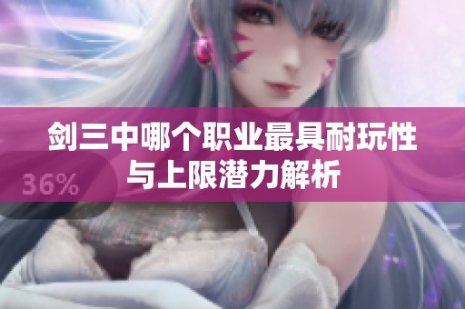 剑三中哪个职业最具耐玩性与上限潜力解析