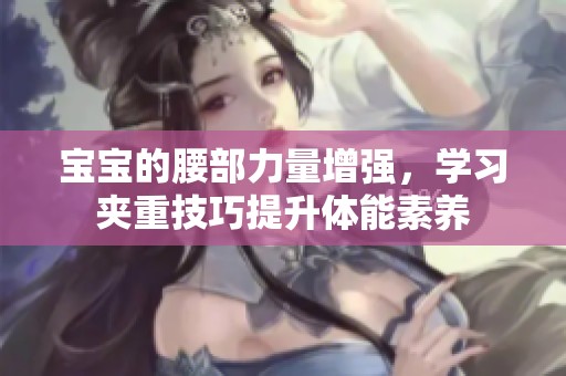 宝宝的腰部力量增强，学习夹重技巧提升体能素养