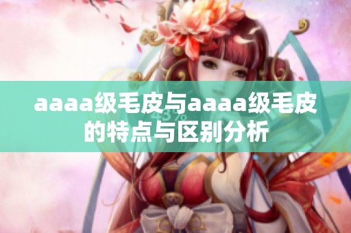aaaa级毛皮与aaaa级毛皮的特点与区别分析