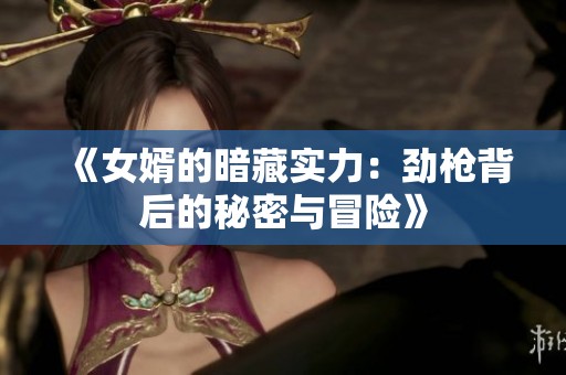 《女婿的暗藏实力：劲枪背后的秘密与冒险》