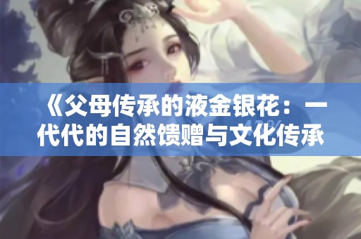 《父母传承的液金银花：一代代的自然馈赠与文化传承》