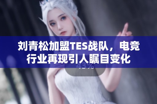 刘青松加盟TES战队，电竞行业再现引人瞩目变化