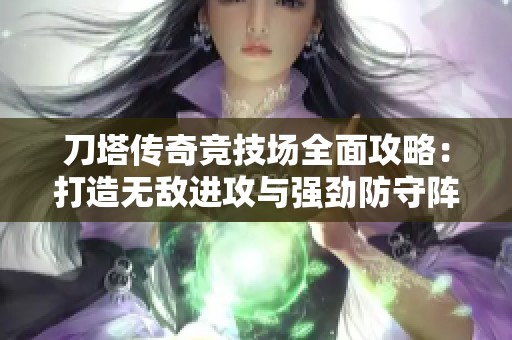 刀塔传奇竞技场全面攻略：打造无敌进攻与强劲防守阵容秘籍
