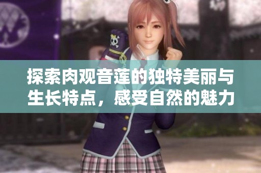 探索肉观音莲的独特美丽与生长特点，感受自然的魅力
