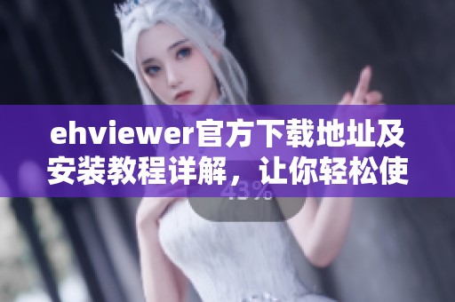 ehviewer官方下载地址及安装教程详解，让你轻松使用软件