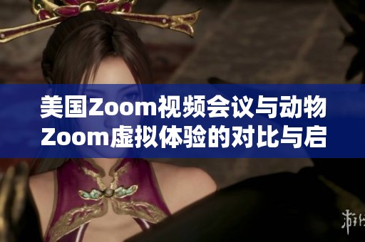美国Zoom视频会议与动物Zoom虚拟体验的对比与启示
